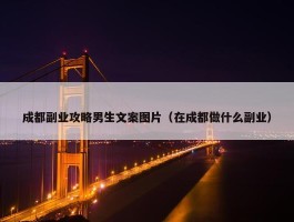 成都副业攻略男生文案图片（在成都做什么副业）