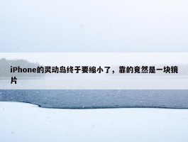 iPhone的灵动岛终于要缩小了，靠的竟然是一块镜片