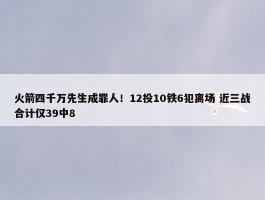 火箭四千万先生成罪人！12投10铁6犯离场 近三战合计仅39中8