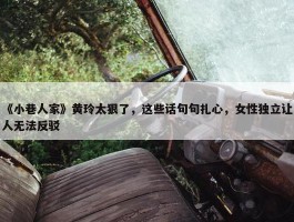 《小巷人家》黄玲太狠了，这些话句句扎心，女性独立让人无法反驳