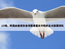 15场，阿森纳是现存各项赛事最长不败的五大联赛球队