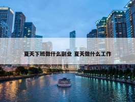 夏天下班做什么副业 夏天做什么工作