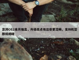 澎湃OS2本月推出，升级亮点有这些更流畅，支持机型即将揭晓