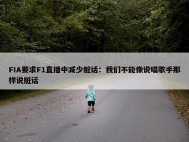 FIA要求F1直播中减少脏话：我们不能像说唱歌手那样说脏话