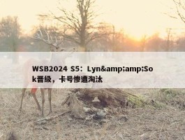 WSB2024 S5：Lyn&amp;Sok晋级，卡号惨遭淘汰