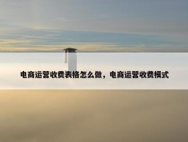 电商运营收费表格怎么做，电商运营收费模式