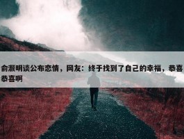 俞灏明谈公布恋情，网友：终于找到了自己的幸福，恭喜恭喜啊