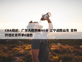 CBA综述：广东大胜同曦40分 辽宁战胜山东 吉林终结北京开季6连胜