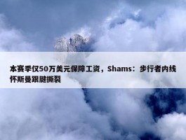 本赛季仅50万美元保障工资，Shams：步行者内线怀斯曼跟腱撕裂