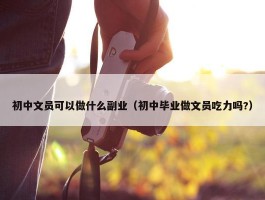 初中文员可以做什么副业（初中毕业做文员吃力吗?）