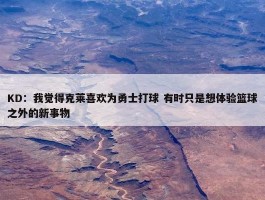 KD：我觉得克莱喜欢为勇士打球 有时只是想体验篮球之外的新事物