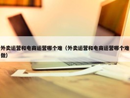 外卖运营和电商运营哪个难（外卖运营和电商运营哪个难做）