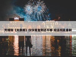 外媒称《大表哥》仅仅是复刻还不够 应该彻底重制