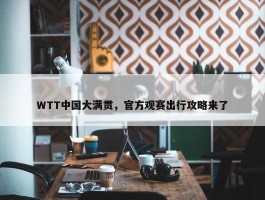 WTT中国大满贯，官方观赛出行攻略来了