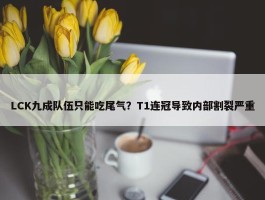 LCK九成队伍只能吃尾气？T1连冠导致内部割裂严重