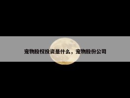 宠物股权投资是什么，宠物股份公司