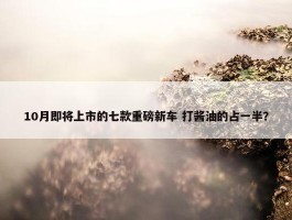 10月即将上市的七款重磅新车 打酱油的占一半？