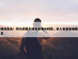 锋线告急！阿兰武磊无缘出战澳大利亚，多人有望驰援国足