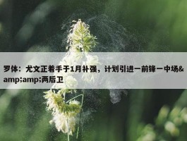 罗体：尤文正着手于1月补强，计划引进一前锋一中场&amp;两后卫