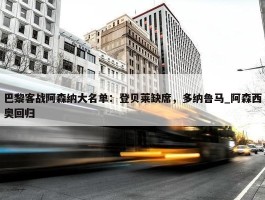 巴黎客战阿森纳大名单：登贝莱缺席，多纳鲁马_阿森西奥回归