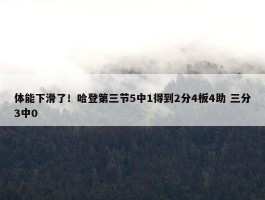 体能下滑了！哈登第三节5中1得到2分4板4助 三分3中0