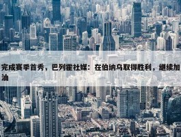 完成赛季首秀，巴列霍社媒：在伯纳乌取得胜利，继续加油