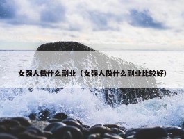 女强人做什么副业（女强人做什么副业比较好）