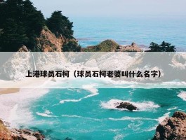 上港球员石柯（球员石柯老婆叫什么名字）