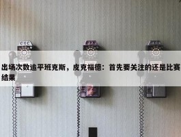 出场次数追平班克斯，皮克福德：首先要关注的还是比赛结果