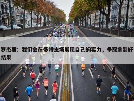 罗杰斯：我们会在多特主场展现自己的实力，争取拿到好结果