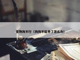 宠物狗不行（狗狗不能养了怎么办）