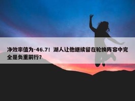 净效率值为-46.7！湖人让他继续留在轮换阵容中完全是负重前行？