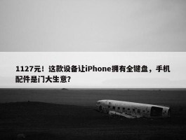 1127元！这款设备让iPhone拥有全键盘，手机配件是门大生意？