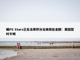 曝PS Stars已无法用积分兑换钱包金额：原因暂时不明