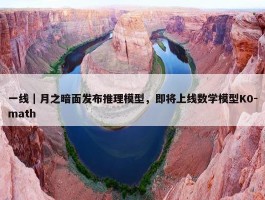 一线｜月之暗面发布推理模型，即将上线数学模型K0-math