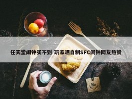 任天堂闹钟买不到 玩家晒自制SFC闹钟网友热赞