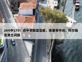 264中170！命中率联盟垫底，库里带不动，科尔指出勇士问题