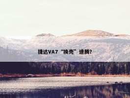 捷达VA7“换壳”速腾？