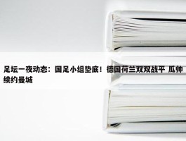 足坛一夜动态：国足小组垫底！德国荷兰双双战平 瓜帅续约曼城