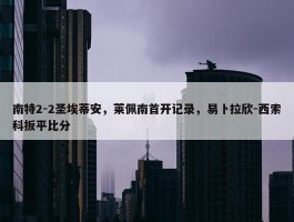 南特2-2圣埃蒂安，莱佩南首开记录，易卜拉欣-西索科扳平比分