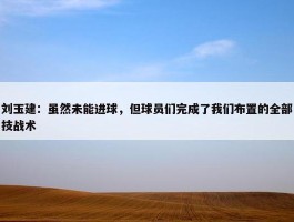 刘玉建：虽然未能进球，但球员们完成了我们布置的全部技战术