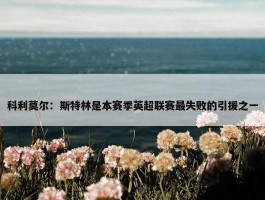 科利莫尔：斯特林是本赛季英超联赛最失败的引援之一