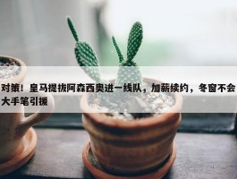 对策！皇马提拔阿森西奥进一线队，加薪续约，冬窗不会大手笔引援