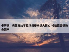 卡萨多：弗里克给年轻球员带来很大信心 相信德容很快会回来