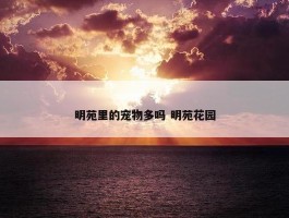 明苑里的宠物多吗 明苑花园