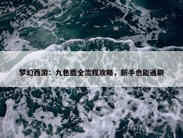 梦幻西游：九色鹿全流程攻略，新手也能通刷