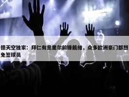 德天空独家：拜仁有意里尔前锋戴维，众多欧洲豪门都想免签球员