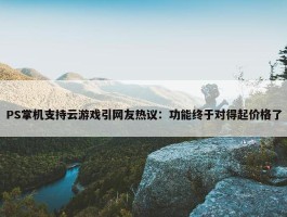 PS掌机支持云游戏引网友热议：功能终于对得起价格了