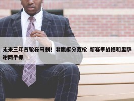 未来三年首轮在马刺！老鹰拆分双枪 新赛季战绩和里萨谢两手抓