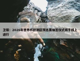 卫报：2026年世界杯欧洲区预选赛抽签仪式将于线上进行